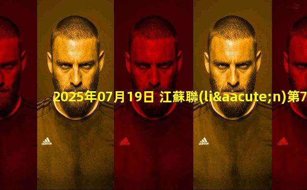 2025年07月19日 江蘇聯(lián)第7輪 泰州隊vs宿遷隊 全場錄像